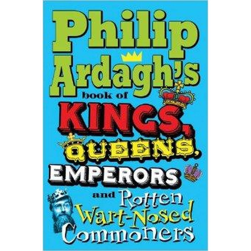 Philip Ardagh’s Book of Kings, Queens, Emperors and Rotten Wart-Nosed Commoners