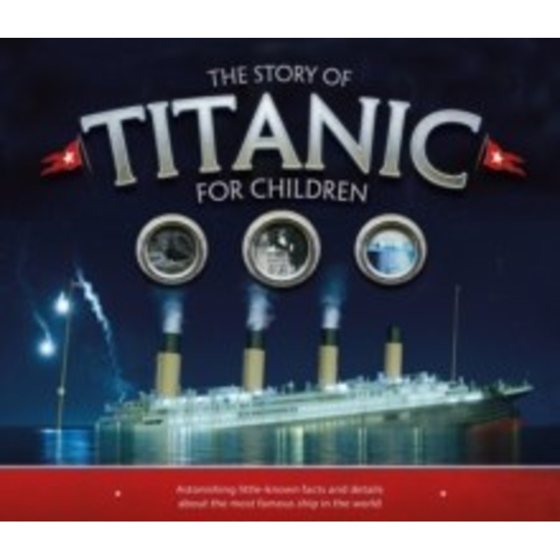The Story of the Titanic for Children : Astonishing little-known facts and details about the most famous ship in the world