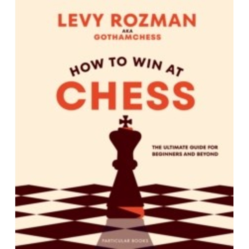 How to Win At Chess : The Ultimate Guide for Beginners and Beyond