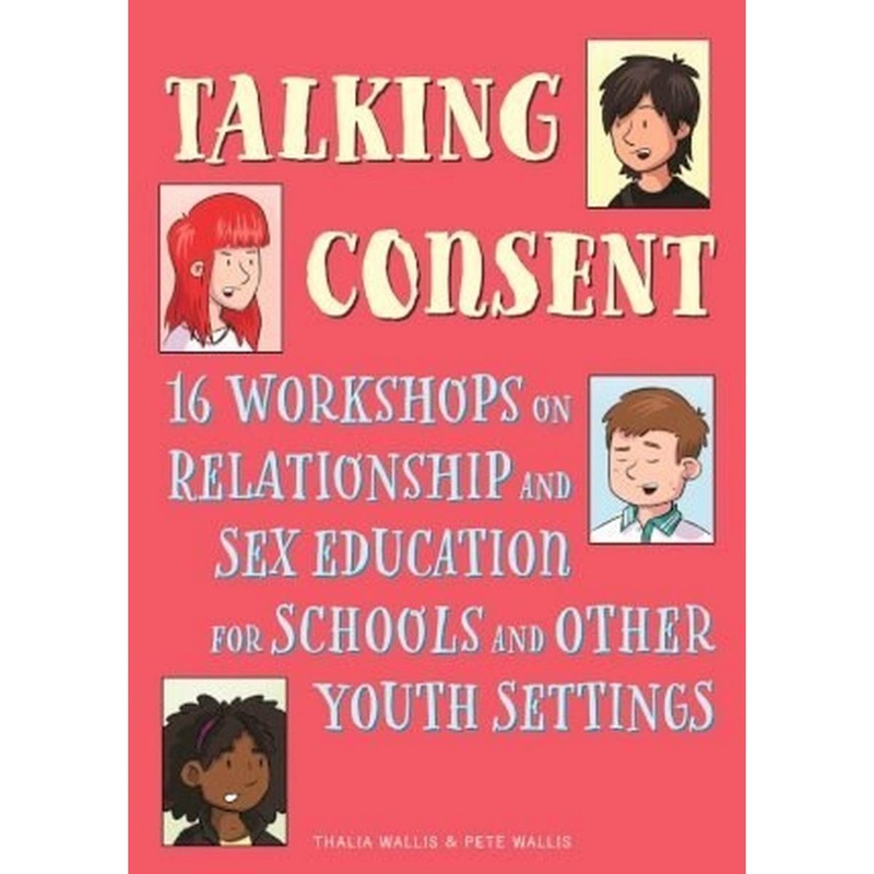 Talking Consent : 16 Workshops on Relationship and Sex Education for Schools and Other Youth Settings