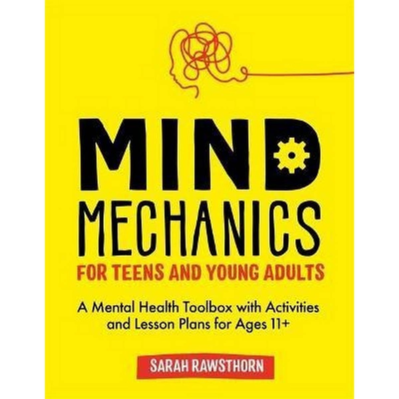 Mind Mechanics for Teens and Young Adults : A Mental Health Toolbox with Activities and Lesson Plans for Ages 11+