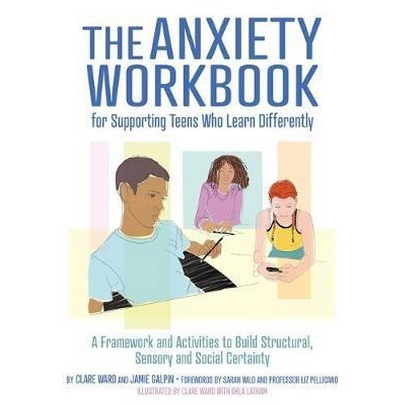 The Anxiety Workbook for Supporting Teens Who Learn Differently : A Framework and Activities to Build Structural, Sensory and Social Certainty