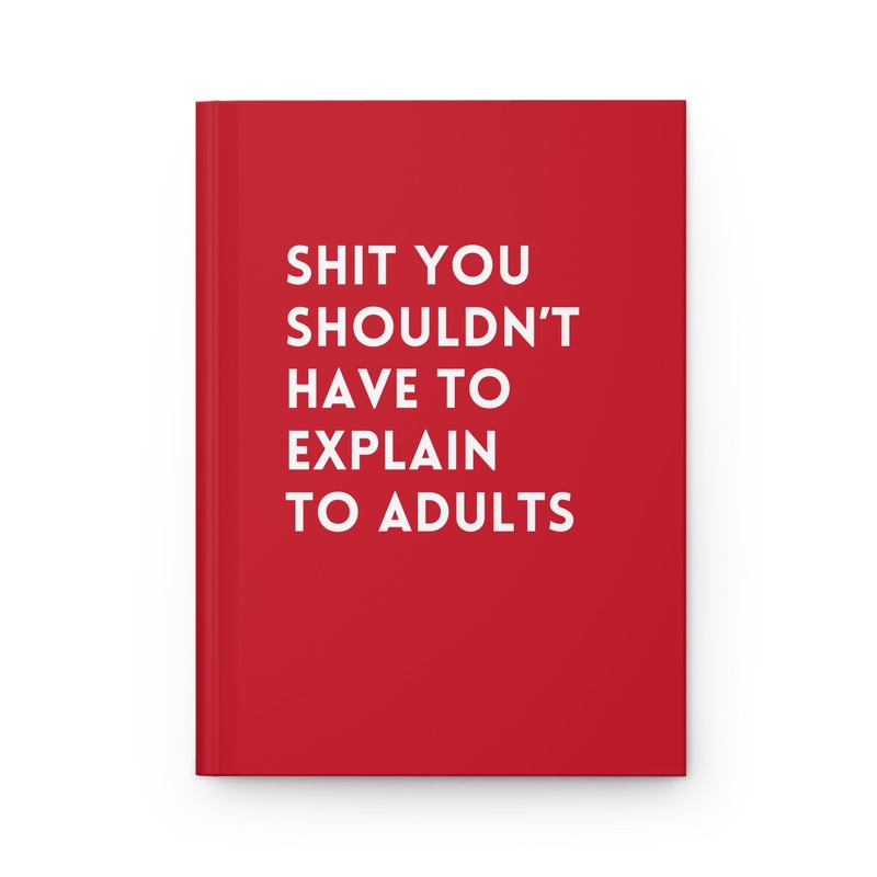 Shit You Shouldn’t Have To Explain To Adults Hardcover Journal (ONLINE ORDER ONLY)