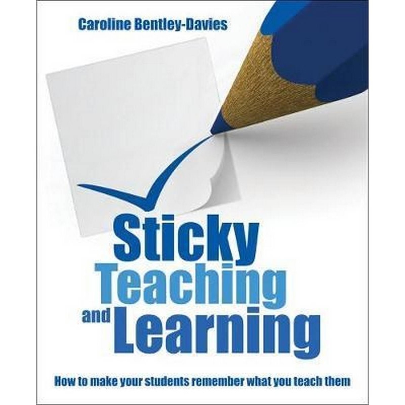 Sticky Teaching and Learning : How to make your students remember what you teach them