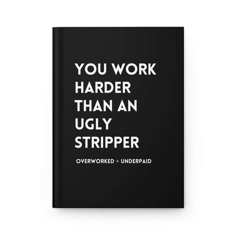 You Work Harder Than An Ugly Stripper Hardcover Journal (ONLINE ORDER ONLY)