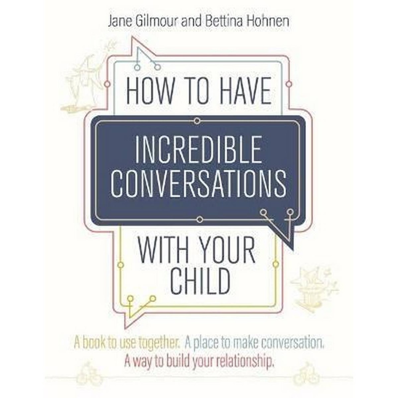 How to Have Incredible Conversations with your Child : A Book for Parents, Carers and Children to Use Together. a Place to Make Conversation. a Way to Build Your Relationship
