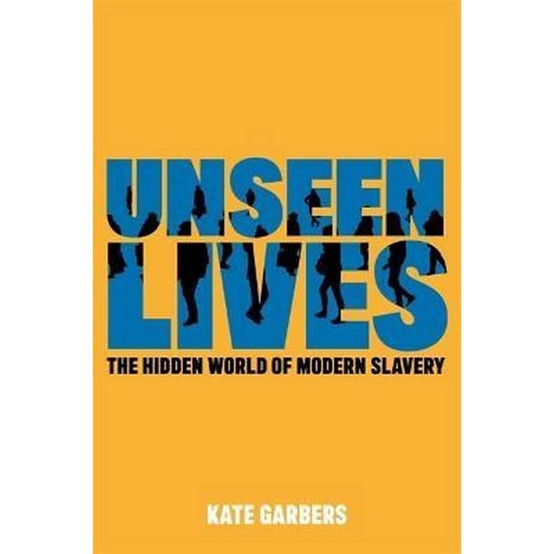Unseen Lives : The Hidden World of Modern Slavery