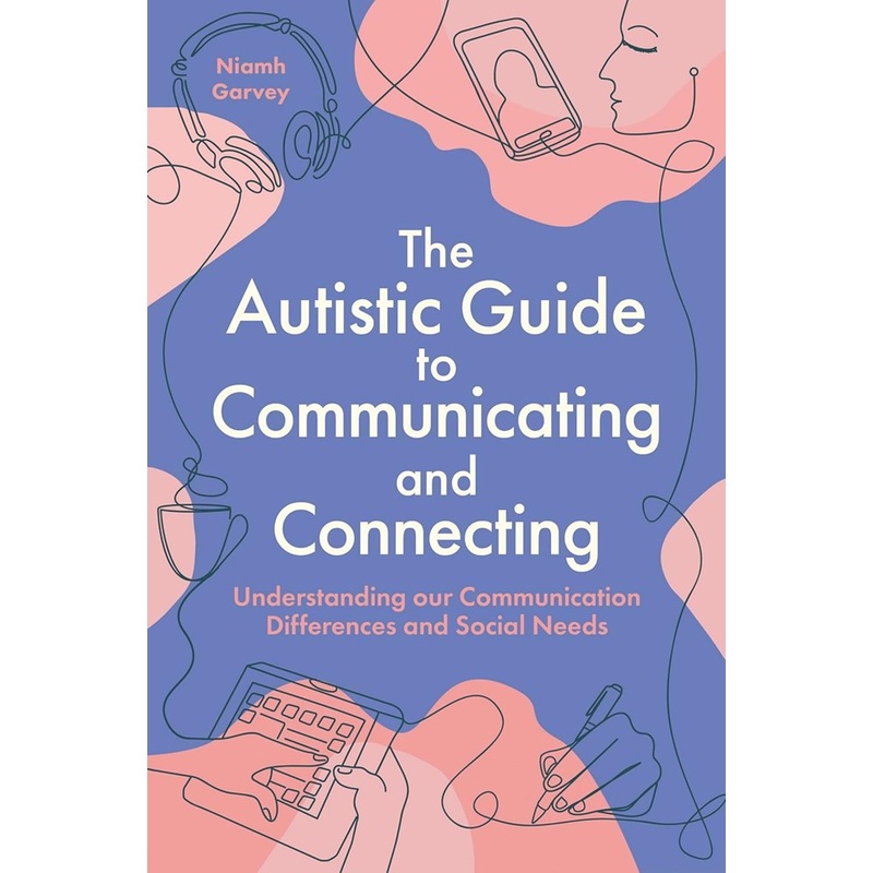 The Autistic Guide to Communicating and Connecting: Understanding our Communication Differences and Social Needs by Niamh Garvey