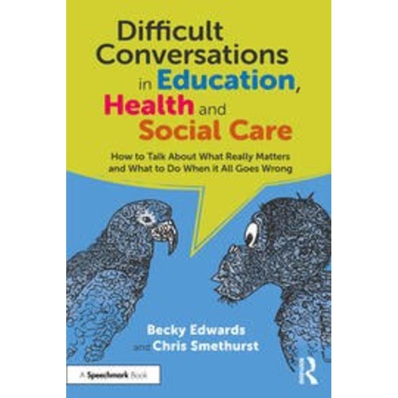 Difficult Conversations in Education, Health and Social Care  How to Talk About What Really Matters and What to Do When it All Goes Wrong