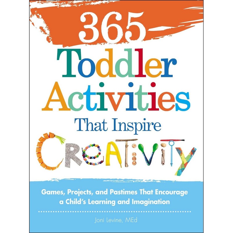 365 Toddler Activities That Inspire Creativity : Games, Projects, and Pastimes That Encourage a Childs Learning and Imagination