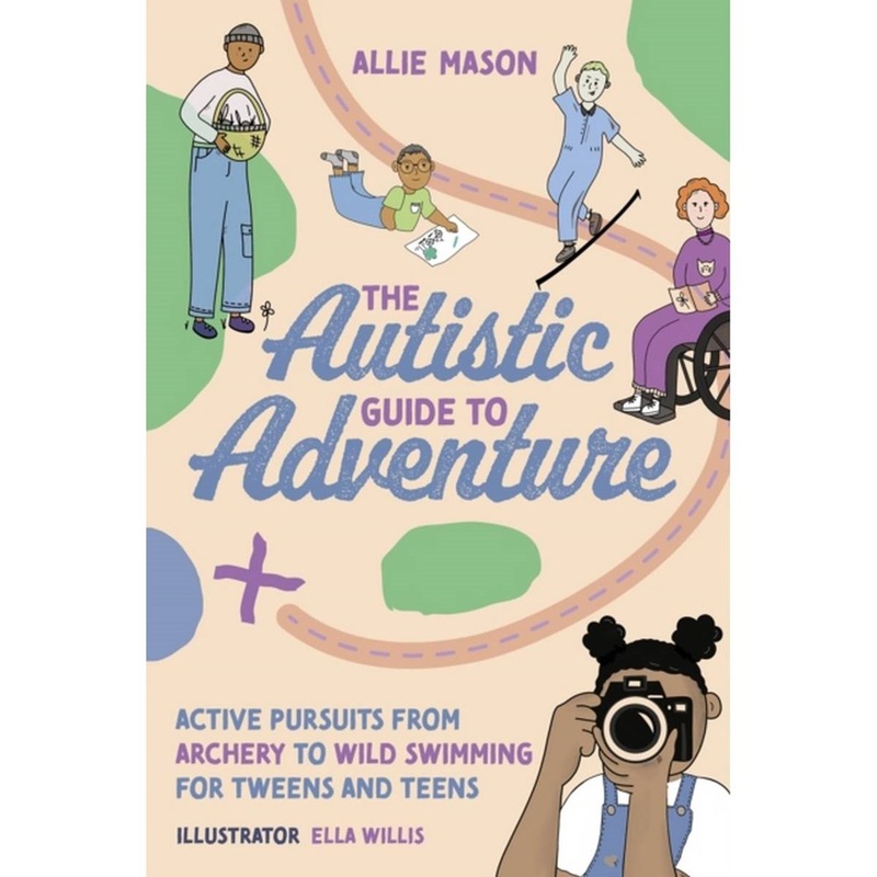 The Autistic Guide to Adventure : Active Pursuits from Archery to Wild Swimming for Tweens and Teens